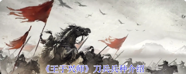 《王于興師》中刀兵兵種的詳細(xì)介紹