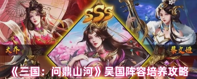 《三國：問鼎山河》吳國陣容培養攻略