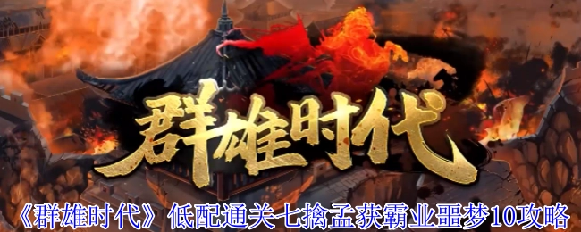 《群雄時(shí)代》低配通關(guān)七擒孟獲霸業(yè)噩夢(mèng)10攻略
