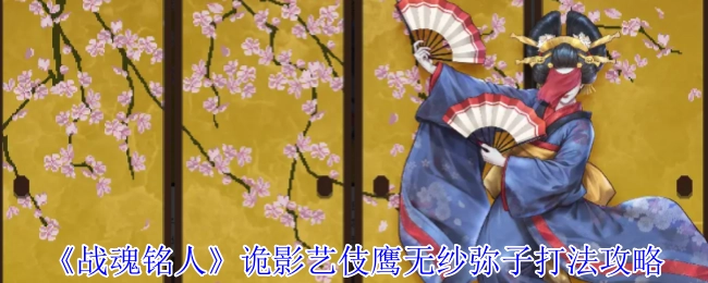 《戰(zhàn)魂銘人》中詭影藝伎鷹無紗彌子的打法攻略