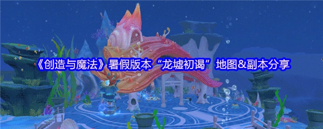 分享《創(chuàng)造與魔法》暑假版本&ldquo;龍墟初謁&rdquo;的地圖及副本