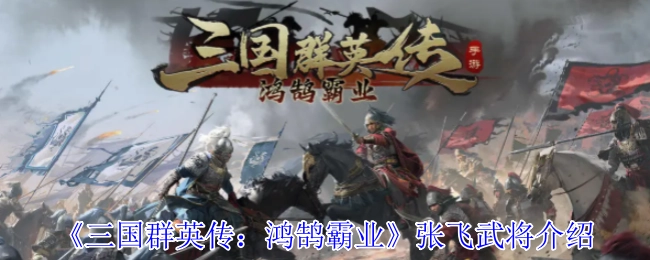 《三國群英傳：鴻鵠霸業》中張飛武將的詳細介紹