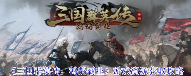 《三國群英傳：鴻鵠霸業》游戲獲取資源的攻略