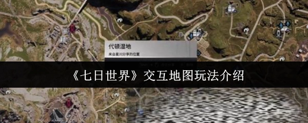 為你介紹《七日世界》交互地圖玩法
