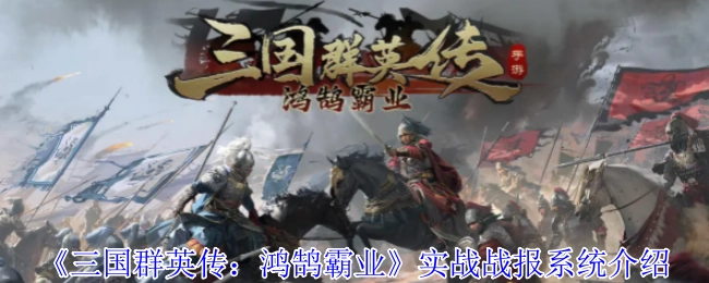深入了解《三國(guó)群英傳：鴻鵠霸業(yè)》實(shí)戰(zhàn)戰(zhàn)報(bào)系統(tǒng)