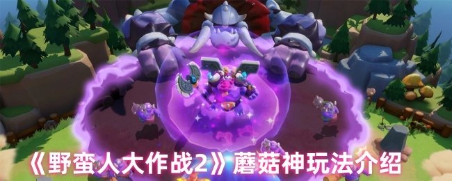 《野蠻人大作戰(zhàn)2》中蘑菇神的玩法講解