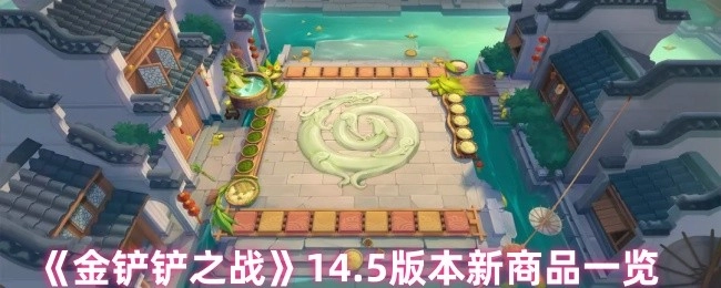 快來瞧瞧《金鏟鏟之戰(zhàn)》14.5版本的新商品都有啥