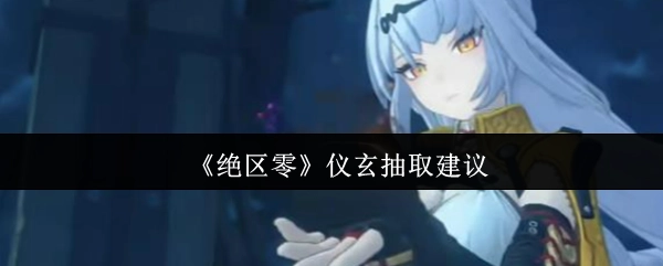 關于《絕區零》儀玄抽取的建議