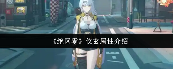 《絕區(qū)零》中儀玄的屬性相關(guān)介紹