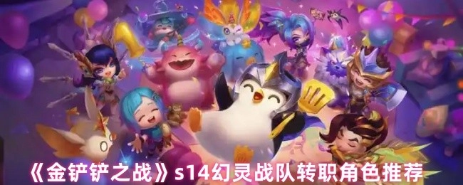 《金鏟鏟之戰》s14幻靈戰隊轉職角色有哪些推薦