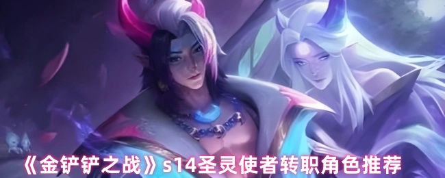 《金鏟鏟之戰(zhàn)》s14圣靈使者轉(zhuǎn)職角色有哪些推薦