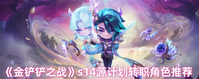 《金鏟鏟之戰》S14源計劃轉職英雄推薦