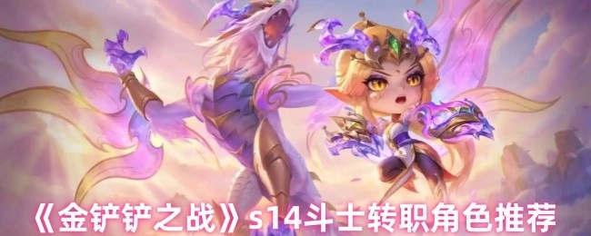 《金鏟鏟之戰》s14賽季斗士轉職角色推薦