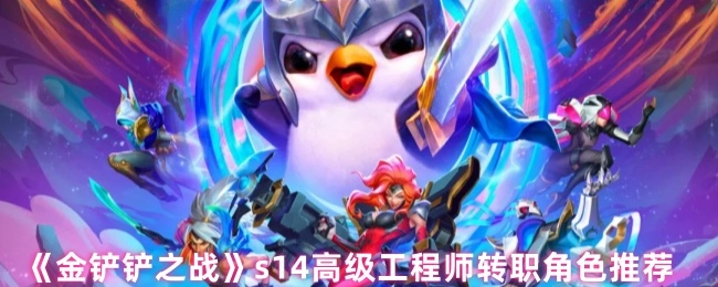 《金鏟鏟之戰(zhàn)》s14高級工程師轉(zhuǎn)職角色有哪些推薦