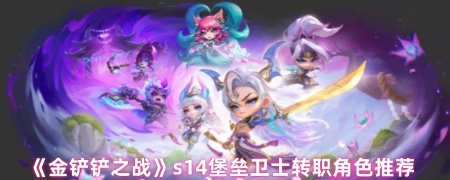 《金鏟鏟之戰(zhàn)》S14賽季堡壘衛(wèi)士轉(zhuǎn)職角色推薦盤點