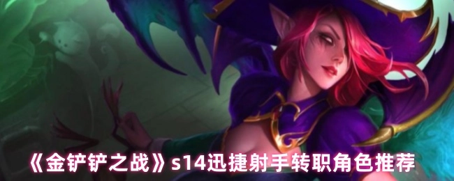 《金鏟鏟之戰》s14賽季迅捷射手轉職角色推薦盤點