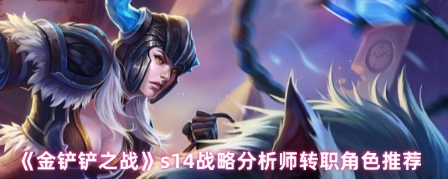 《金鏟鏟之戰》s14戰略分析師轉職角色有哪些推薦