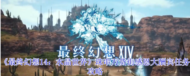 《最終幻想14：水晶世界》珠串萬貨街感恩大酬賓任務的詳細攻略