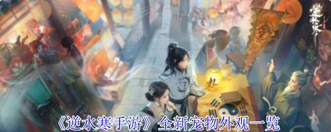 快來瞧瞧《逆水寒手游》全新寵物外觀都有啥