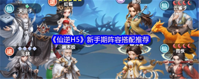 《仙逆H5》新手階段陣容搭配建議