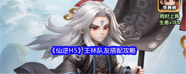 《仙逆H5》中王林隊友搭配的攻略分享