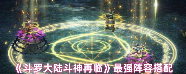 《斗羅大陸斗神再臨》超強力陣容組合