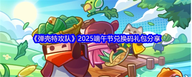 《彈殼特攻隊》2025年端午節兌換碼禮包大分享