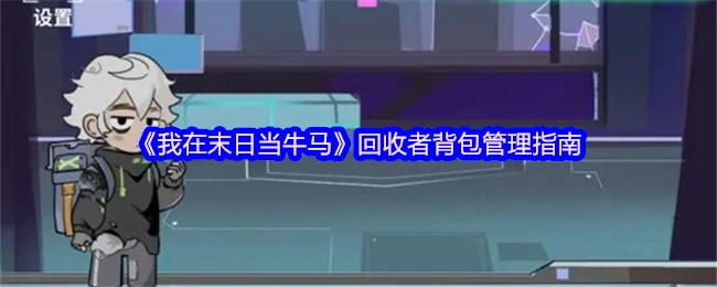 《我在末日當(dāng)牛馬》之回收者背包管理指南