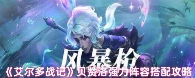 《艾爾多戰記》貝贊洛強勢陣容搭配指南