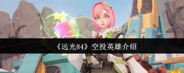 介紹《遠光84》空投英雄