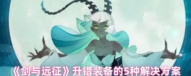 《劍與遠征》裝備升錯后的5種解決辦法