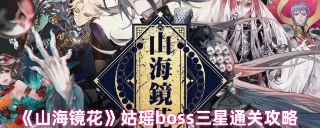 《山海鏡花》姑瑤關卡三星通關秘籍