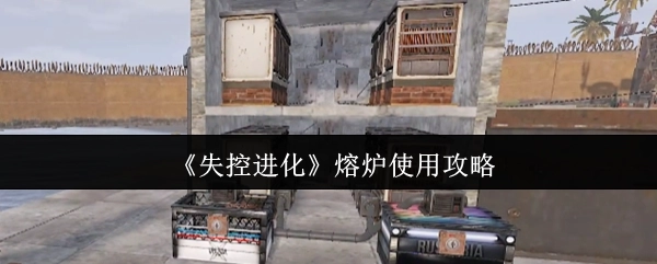 《失控進化》熔爐使用攻略