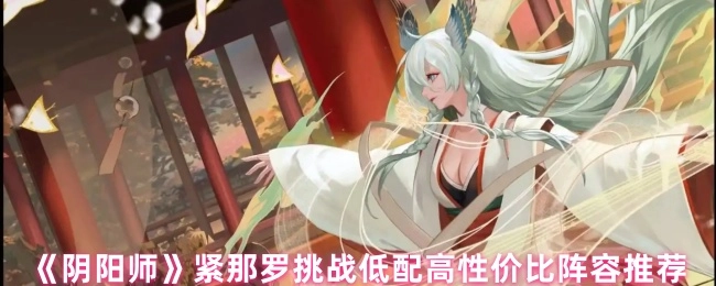 《陰陽師》緊那羅挑戰之低配高性價比陣容分享