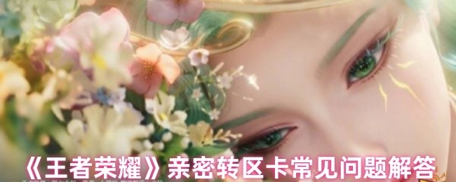 《王者榮耀》親密轉區卡常見疑問解答