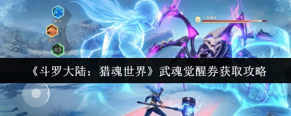 《斗羅大陸：獵魂世界》武魂覺醒券的獲取方法攻略