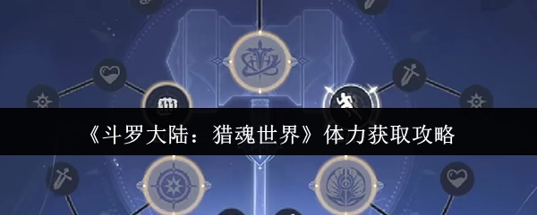 《斗羅大陸：獵魂世界》體力獲取攻略