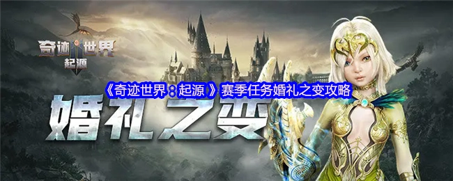 《奇跡世界：起源》賽季任務&ldquo;婚禮之變&rdquo;的攻略