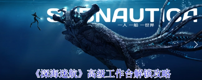 《深海迷航》中高級(jí)工作臺(tái)的解鎖攻略