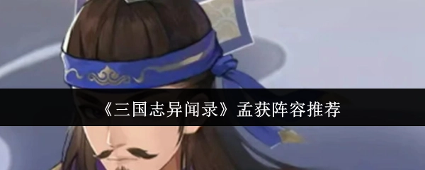 《三國志異聞錄》孟獲陣容搭配推薦