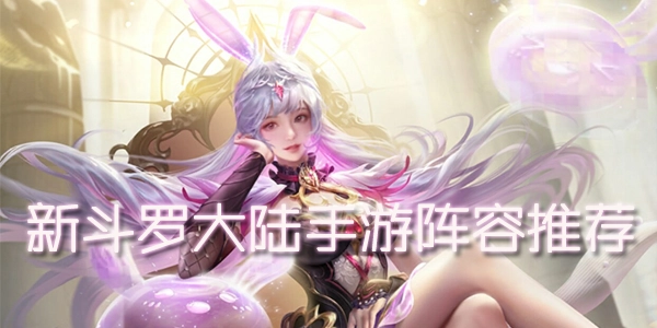 《新斗羅大陸手游陣容搭配全攻略：平民向完美陣容推薦》