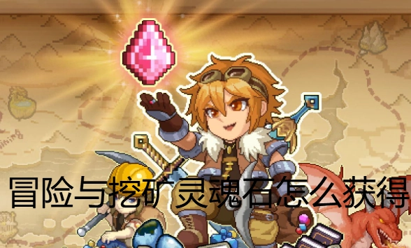 《冒險與挖礦靈魂石獲取方法 冒險與挖礦靈魂石獲取攻略匯總》