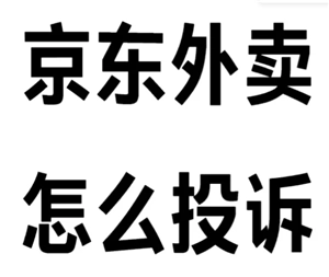 京東秒送外賣該如何投訴？京東秒送外賣投訴是否有用？