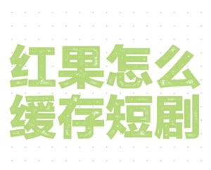 紅果短視頻能否緩存？紅果短視頻該如何緩存？