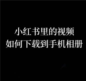 小紅書app的視頻該如何下載？這里有小紅書app視頻的下載方法。