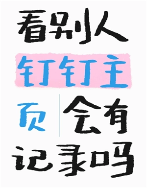 釘釘看別人主頁會有記錄嗎 釘釘看別人主頁別人知道嗎