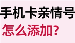 中國移動親情號碼要如何添加，中國移動親情號碼該怎么開通